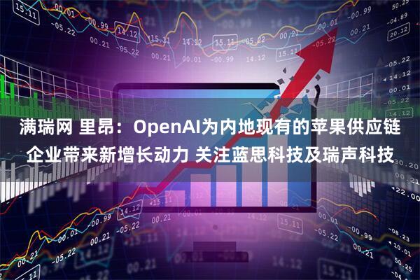 满瑞网 里昂：OpenAI为内地现有的苹果供应链企业带来新增长动力 关注蓝思科技及瑞声科技