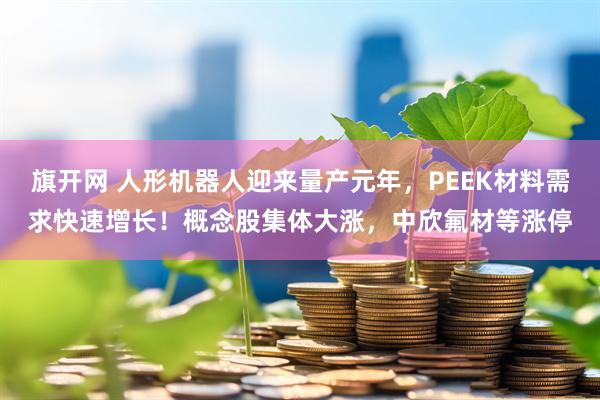 旗开网 人形机器人迎来量产元年，PEEK材料需求快速增长！概念股集体大涨，中欣氟材等涨停