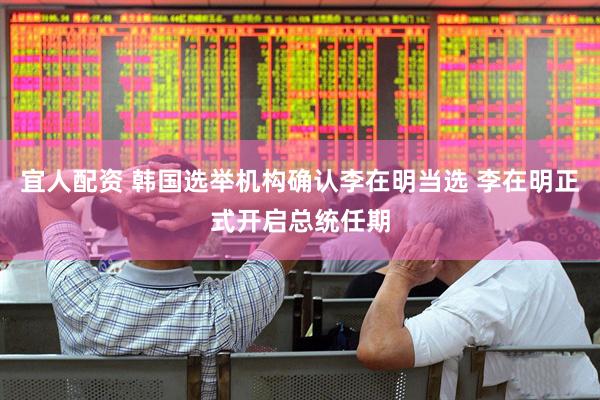 宜人配资 韩国选举机构确认李在明当选 李在明正式开启总统任期