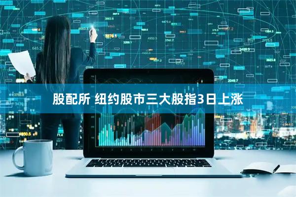 股配所 纽约股市三大股指3日上涨