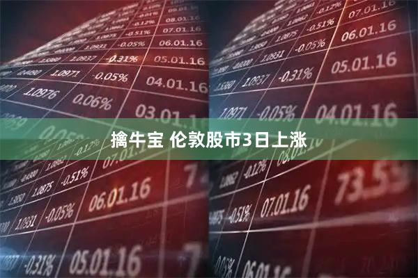 擒牛宝 伦敦股市3日上涨