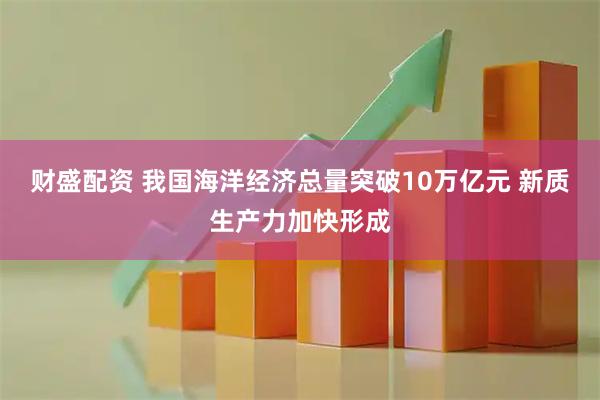 财盛配资 我国海洋经济总量突破10万亿元 新质生产力加快形成