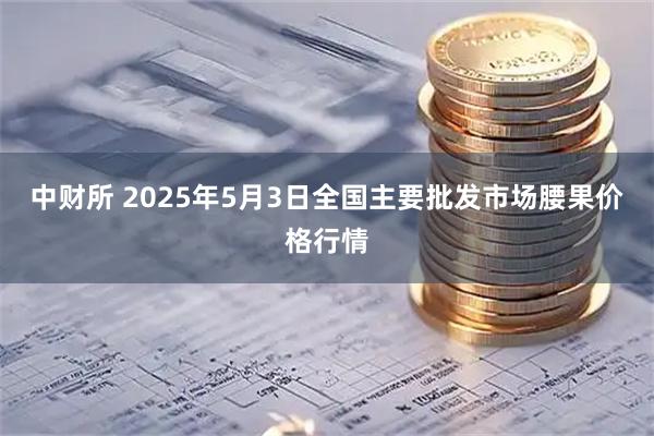中财所 2025年5月3日全国主要批发市场腰果价格行情