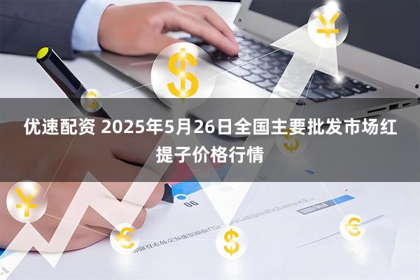 优速配资 2025年5月26日全国主要批发市场红提子价格行情
