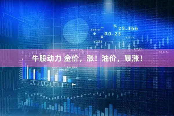 牛股动力 金价，涨！油价，暴涨！