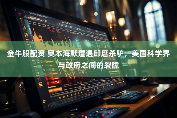 金牛股配资 奥本海默遭遇卸磨杀驴，美国科学界与政府之间的裂隙
