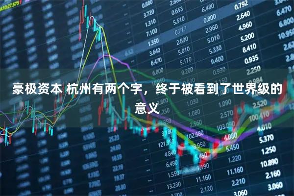 豪极资本 杭州有两个字，终于被看到了世界级的意义