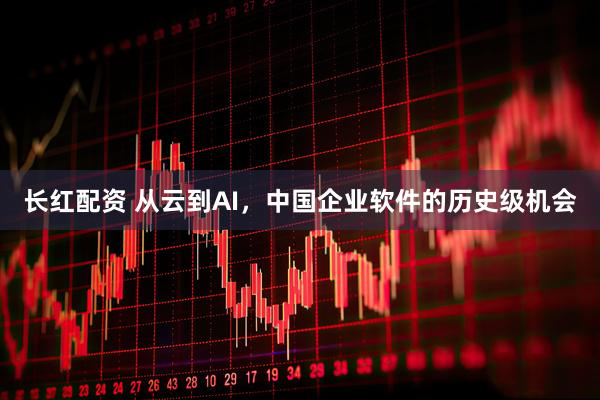 长红配资 从云到AI，中国企业软件的历史级机会