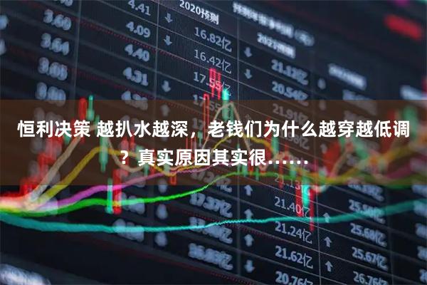 恒利决策 越扒水越深，老钱们为什么越穿越低调？真实原因其实很……