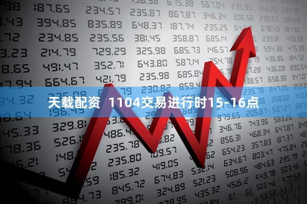 天载配资  1104交易进行时15-16点