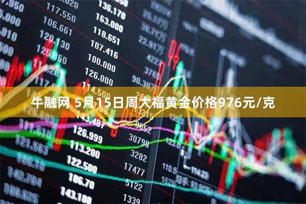 牛融网 5月15日周大福黄金价格976元/克