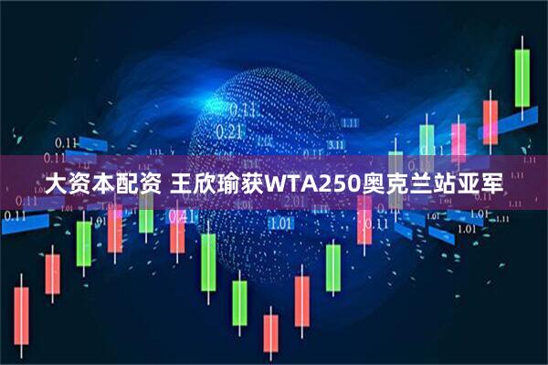 大资本配资 王欣瑜获WTA250奥克兰站亚军
