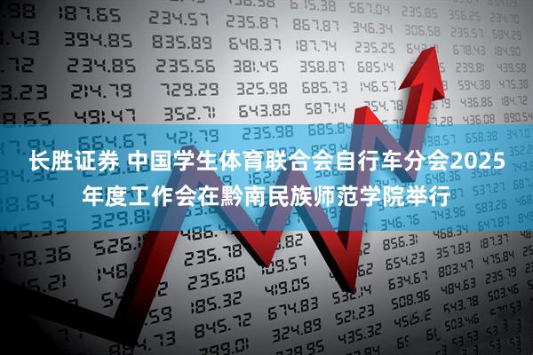 长胜证券 中国学生体育联合会自行车分会2025年度工作会在黔南民族师范学院举行