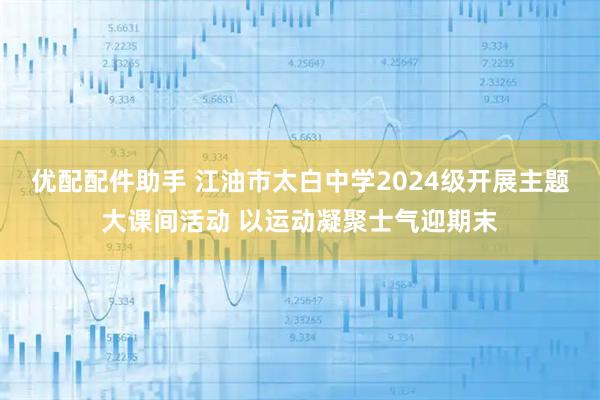 优配配件助手 江油市太白中学2024级开展主题大课间活动 以运动凝聚士气迎期末