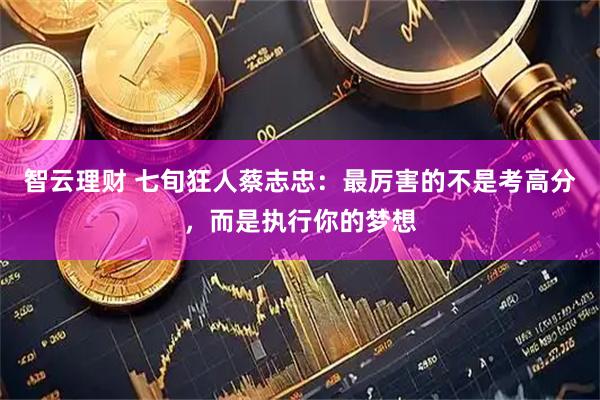 智云理财 七旬狂人蔡志忠：最厉害的不是考高分，而是执行你的梦想