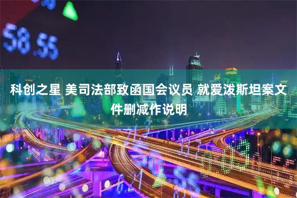 科创之星 美司法部致函国会议员 就爱泼斯坦案文件删减作说明