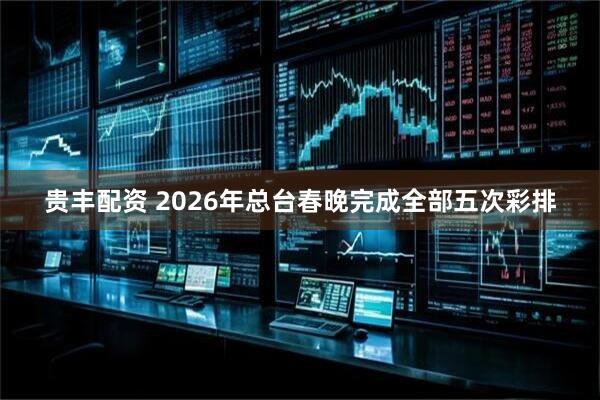 贵丰配资 2026年总台春晚完成全部五次彩排