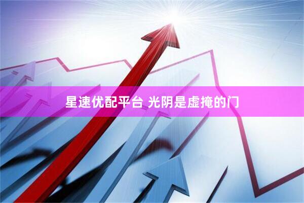 星速优配平台 光阴是虚掩的门