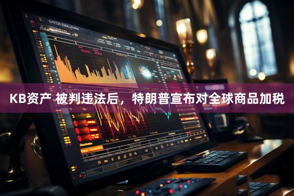 KB资产 被判违法后，特朗普宣布对全球商品加税