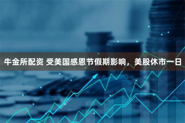 牛金所配资 受美国感恩节假期影响，美股休市一日