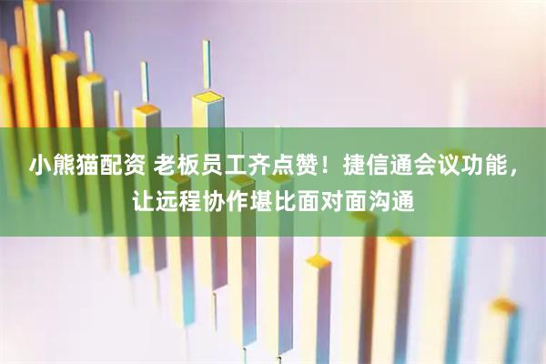 小熊猫配资 老板员工齐点赞！捷信通会议功能，让远程协作堪比面对面沟通