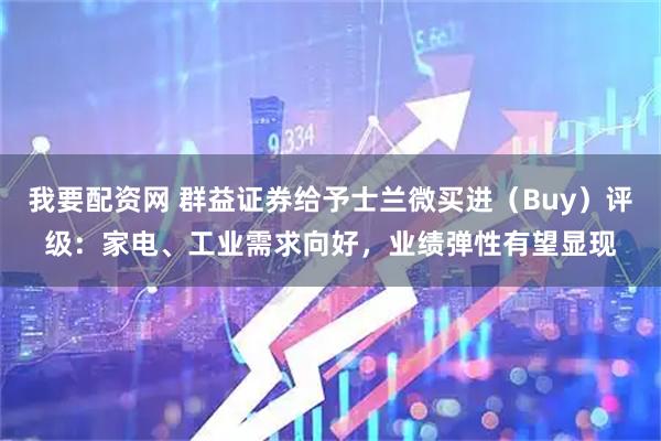 我要配资网 群益证券给予士兰微买进（Buy）评级：家电、工业需求向好，业绩弹性有望显现