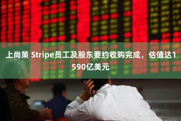 上尚策 Stripe员工及股东要约收购完成，估值达1590亿美元