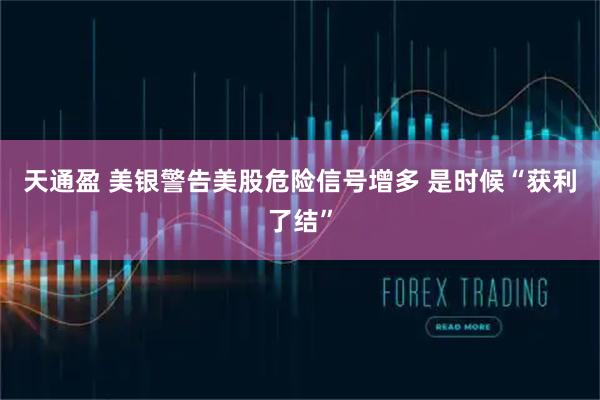 天通盈 美银警告美股危险信号增多 是时候“获利了结”